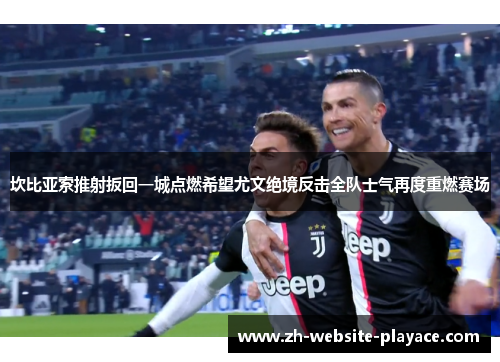 坎比亚索推射扳回一城点燃希望尤文绝境反击全队士气再度重燃赛场