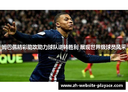 姆巴佩精彩助攻助力球队逆转胜利 展现世界级球员风采 姆巴佩精彩助攻助力球队逆转胜利 展现世界级球员风采