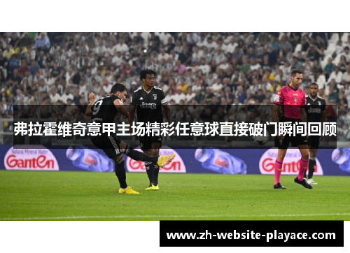 弗拉霍维奇意甲主场精彩任意球直接破门瞬间回顾