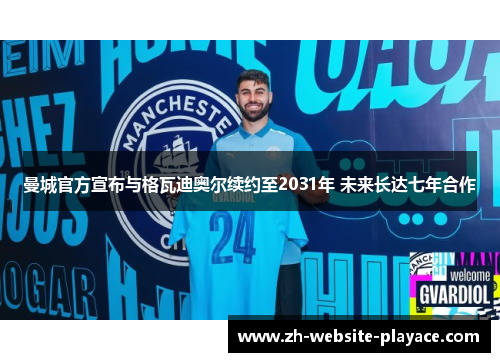 曼城官方宣布与格瓦迪奥尔续约至2031年 未来长达七年合作