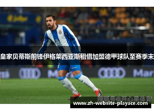 皇家贝蒂斯前锋伊格莱西亚斯租借加盟德甲球队至赛季末