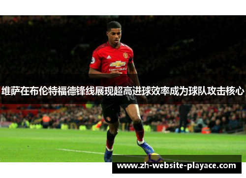 维萨在布伦特福德锋线展现超高进球效率成为球队攻击核心