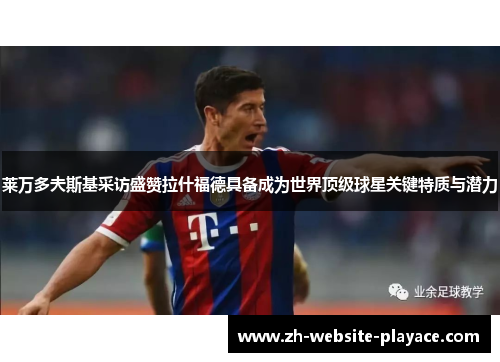 莱万多夫斯基采访盛赞拉什福德具备成为世界顶级球星关键特质与潜力