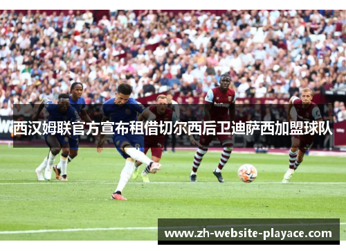 西汉姆联官方宣布租借切尔西后卫迪萨西加盟球队