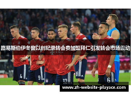 路易斯伯伊冬窗以创纪录转会费加盟拜仁引发转会市场震动