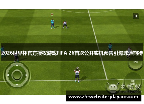 2026世界杯官方授权游戏FIFA 26首次公开实机预告引爆球迷期待 2026世界杯官方授权游戏FIFA 26首次公开实机预告引爆球迷期待
