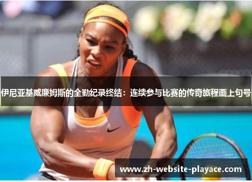 伊尼亚基威廉姆斯的全勤纪录终结:连续参与比赛的传奇旅程画上句号 伊尼亚基威廉姆斯的全勤纪录终结:连续参与比赛的传奇旅程画上句号