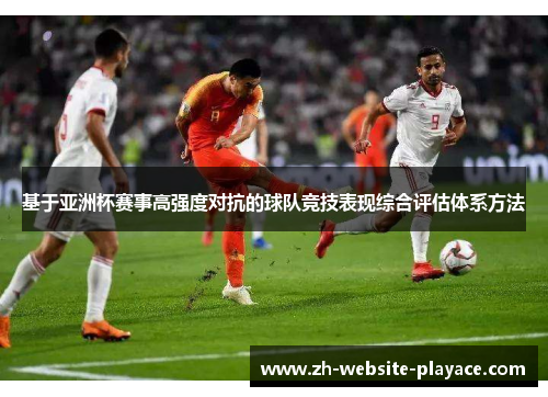 基于亚洲杯赛事高强度对抗的球队竞技表现综合评估体系方法
