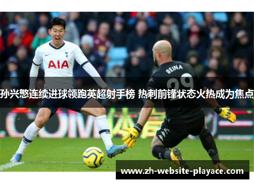孙兴慜连续进球领跑英超射手榜 热刺前锋状态火热成为焦点
