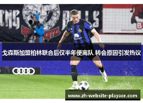 戈森斯加盟柏林联合后仅半年便离队 转会原因引发热议