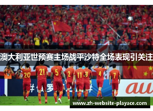 澳大利亚世预赛主场战平沙特全场表现引关注
