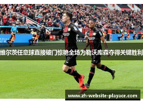 维尔茨任意球直接破门惊艳全场为勒沃库森夺得关键胜利