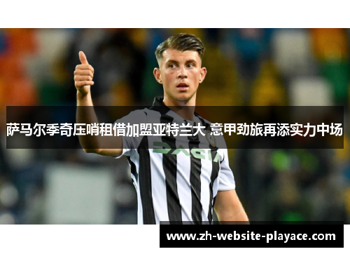 萨马尔季奇压哨租借加盟亚特兰大 意甲劲旅再添实力中场