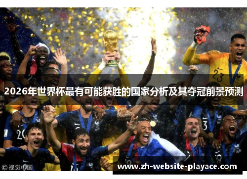 2026年世界杯最有可能获胜的国家分析及其夺冠前景预测 2026年世界杯最有可能获胜的国家分析及其夺冠前景预测