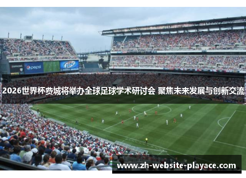 2026世界杯费城将举办全球足球学术研讨会 聚焦未来发展与创新交流