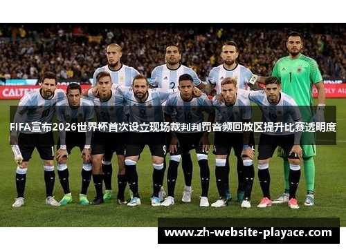 FIFA宣布2026世界杯首次设立现场裁判判罚音频回放区提升比赛透明度 FIFA宣布2026世界杯首次设立现场裁判判罚音频回放区提升比赛透明度