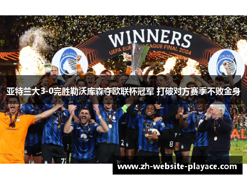 亚特兰大3-0完胜勒沃库森夺欧联杯冠军 打破对方赛季不败金身 亚特兰大3-0完胜勒沃库森夺欧联杯冠军 打破对方赛季不败金身