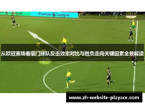 从欧冠赛场看豪门球队反击效率对比与胜负走向关键因素全景解读