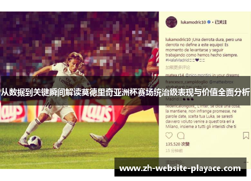 从数据到关键瞬间解读莫德里奇亚洲杯赛场统治级表现与价值全面分析 从数据到关键瞬间解读莫德里奇亚洲杯赛场统治级表现与价值全面分析