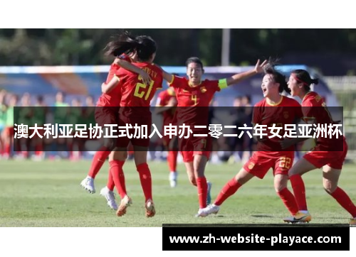 澳大利亚足协正式加入申办二零二六年女足亚洲杯