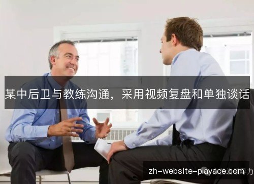 某中后卫与教练沟通,采用视频复盘和单独谈话 某中后卫与教练沟通,采用视频复盘和单独谈话