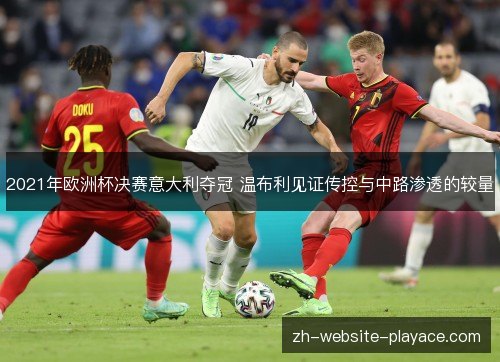 2021年欧洲杯决赛意大利夺冠 温布利见证传控与中路渗透的较量
